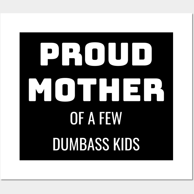 Proud Mother Of A Few Dumbass Kids Gift Wall Art by fromherotozero